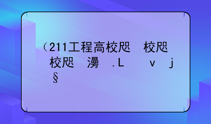（211工程高校名单）211工程高校名单公布