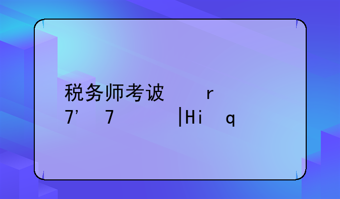 税务师考试时间安排:税务师考试时间安排表