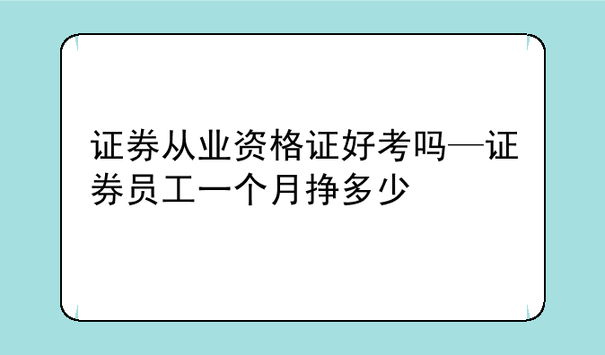 证券从业资格证好考吗—证券员工一个月挣多少