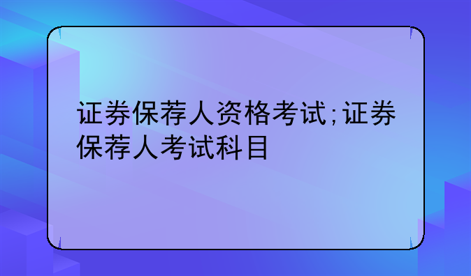 证券保荐人资格考试;证券保荐人考试科目