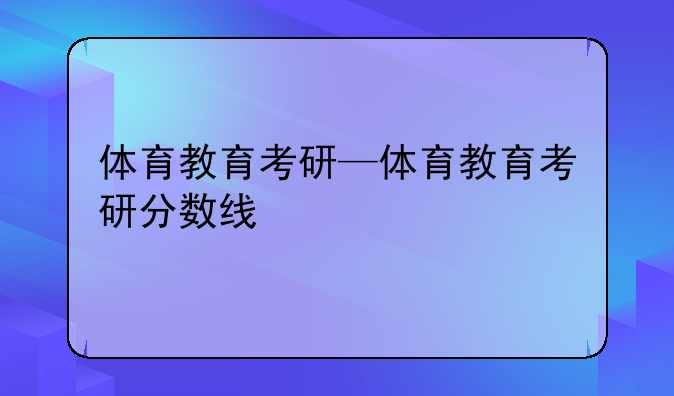 体育教育考研—体育教育考研分数线