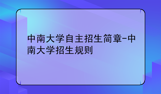 中南大学自主招生简章-中南大学招生规则