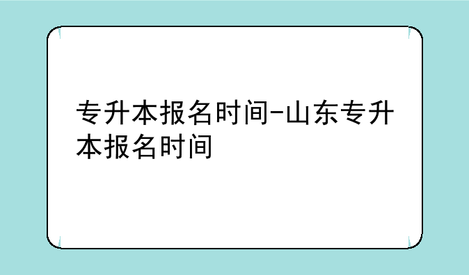 专升本报名时间-山东专升本报名时间