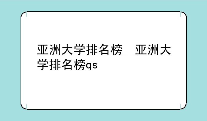 亚洲大学排名榜__亚洲大学排名榜qs