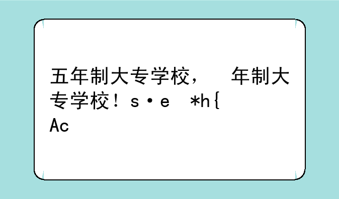 五年制大专学校，五年制大专学校有哪些