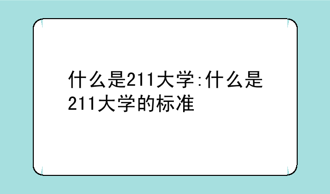 什么是211大学:什么是211大学的标准