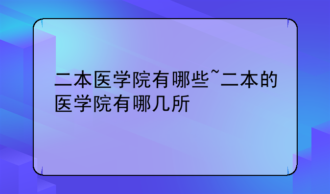 二本医学院有哪些~二本的医学院有哪几所