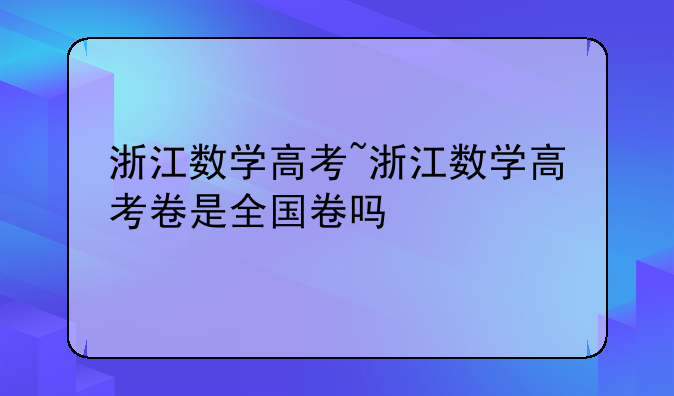 浙江数学高考~浙江数学高考卷是全国卷吗