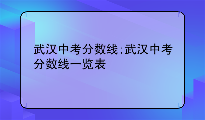 武汉中考分数线;武汉中考分数线一览表