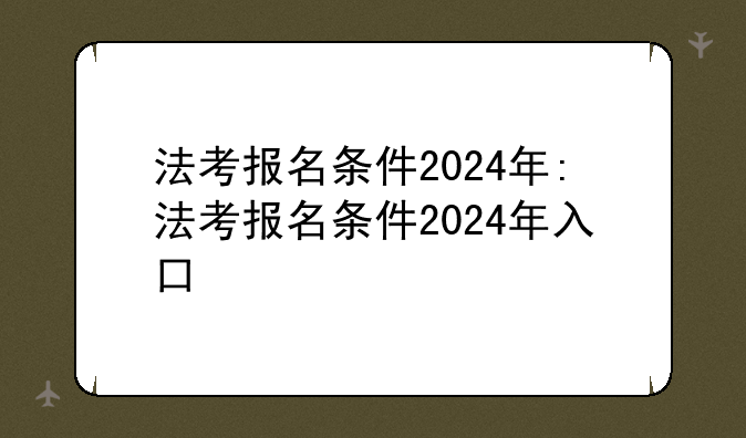 法考报名条件2024年:法考报名条件2024年入口