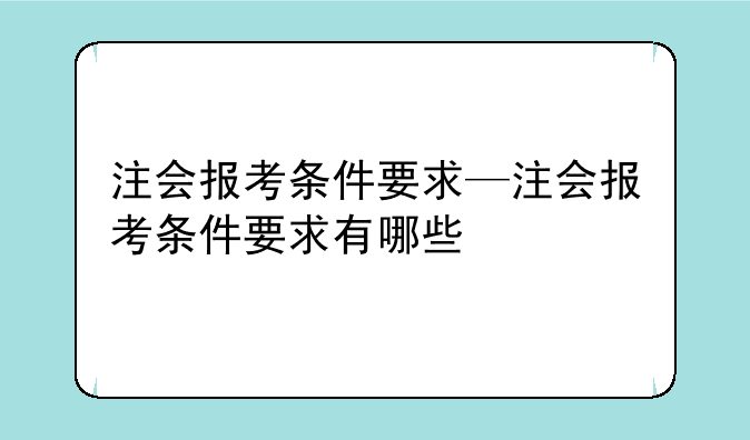注会报考条件要求—注会报考条件要求有哪些