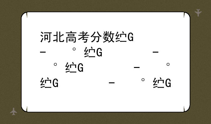 河北高考分数线公布、河北高考分数线表