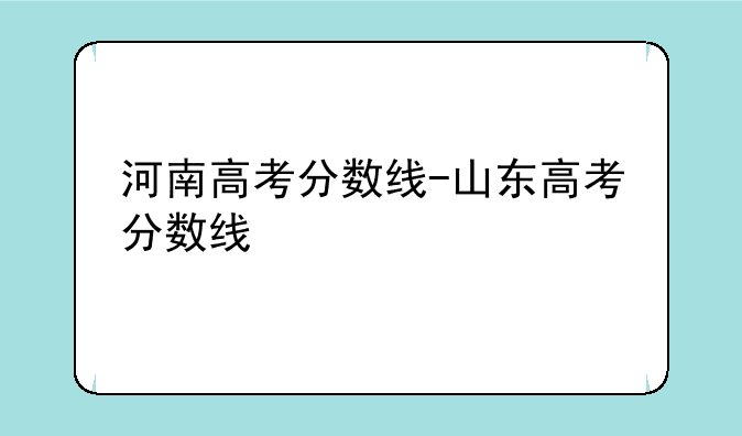 河南高考分数线-山东高考分数线