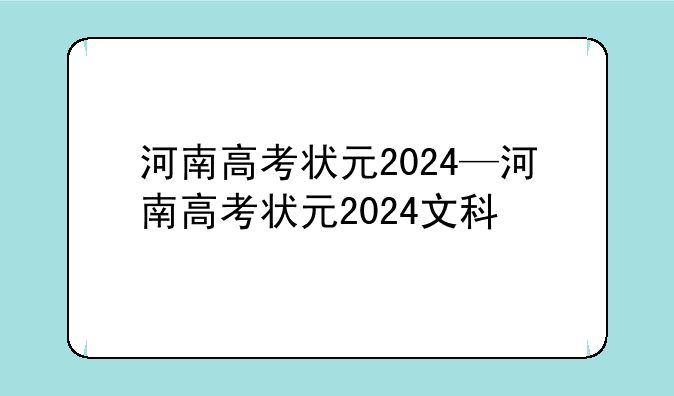 河南高考状元2024—河南高考状元2024文科