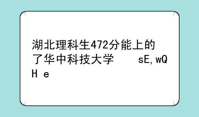 湖北理科生472分能上的了华中科技大学文化学院的文华学院吗？保不保险？