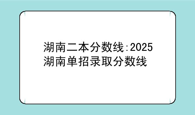 湖南二本分数线:2025湖南单招录取分数线