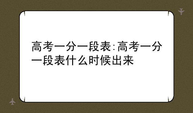 高考一分一段表:高考一分一段表什么时候出来