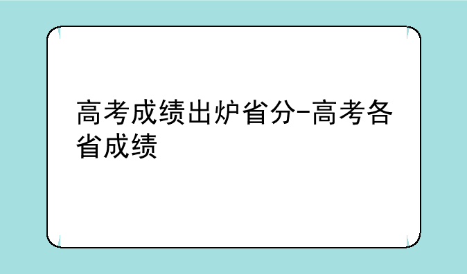 高考成绩出炉省分-高考各省成绩