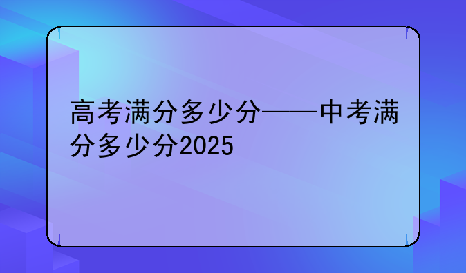 高考满分多少分——中考满分多少分2025