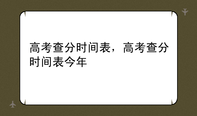 高考查分时间表，高考查分时间表今年