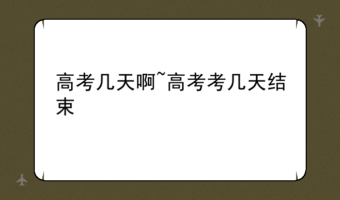 高考几天啊~高考考几天结束