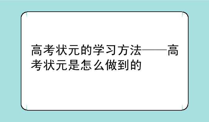 高考状元的学习方法——高考状元是怎么做到的