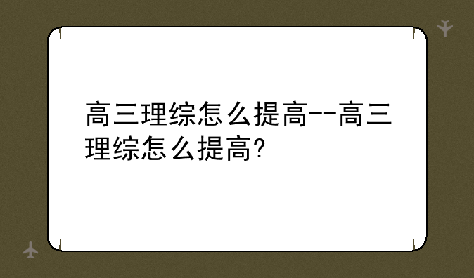 高三理综怎么提高--高三理综怎么提高?