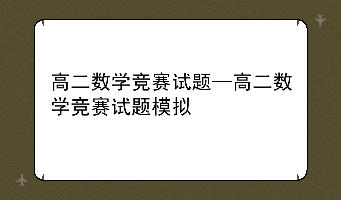 高二数学竞赛试题—高二数学竞赛试题模拟
