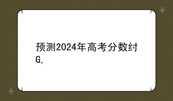 预测2024年高考分数线——2024年高考人数能达到多少人