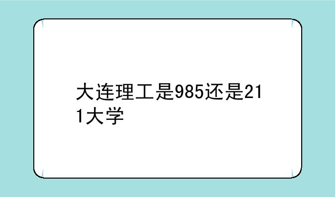 大连理工是985还是211大学