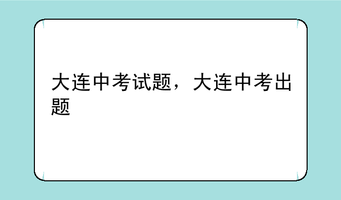大连中考试题，大连中考出题