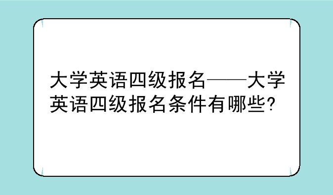 大学英语四级报名——大学英语四级报名条件有哪些?