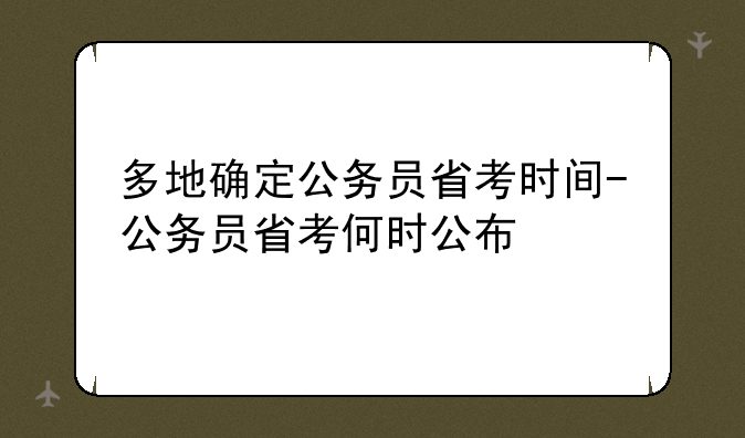 多地确定公务员省考时间-公务员省考何时公布