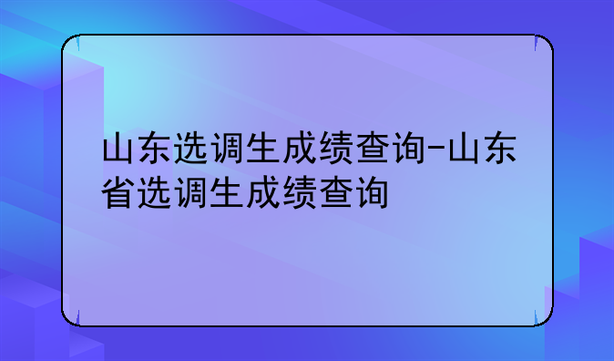 山东选调生成绩查询-山东省选调生成绩查询