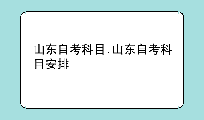 山东自考科目:山东自考科目安排