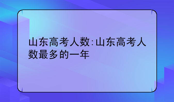 山东高考人数:山东高考人数最多的一年