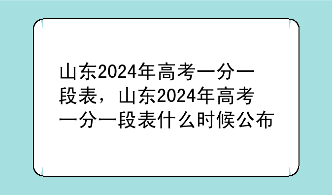 山东2024年高考一分一段表，山东2024年高考一分一段表什么时候公布
