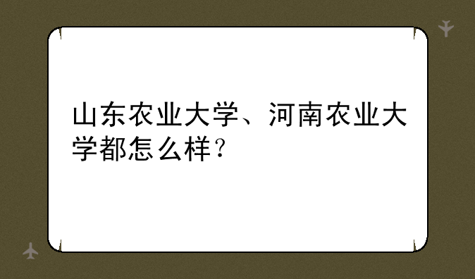 山东农业大学、河南农业大学都怎么样？