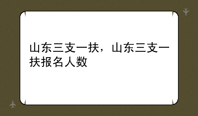 山东三支一扶，山东三支一扶报名人数