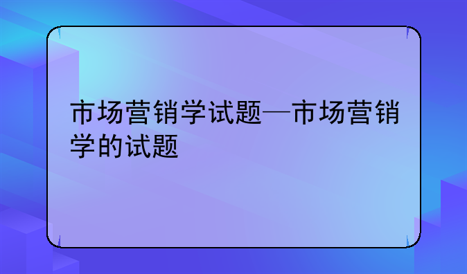 市场营销学试题—市场营销学的试题