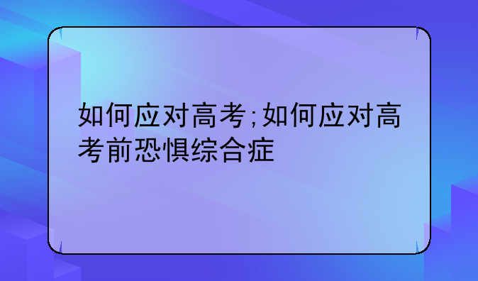 如何应对高考;如何应对高考前恐惧综合症