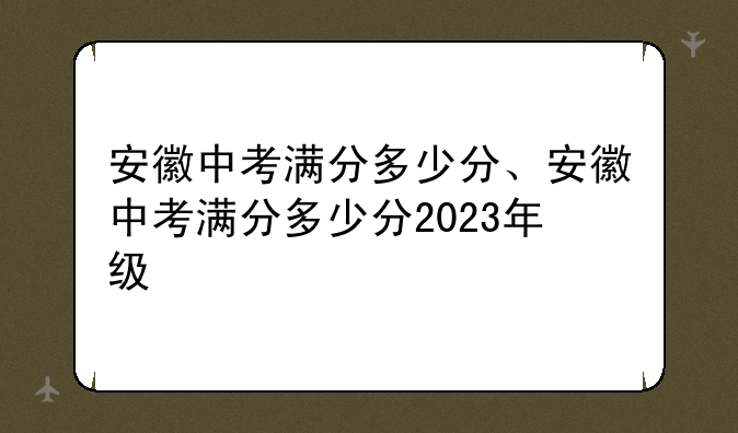 安徽中考满分多少分、安徽中考满分多少分2023年级