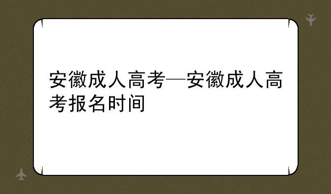 安徽成人高考—安徽成人高考报名时间