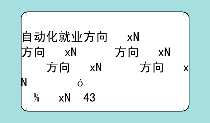 自动化就业方向及前景——自动化就业方向及前景工资多少