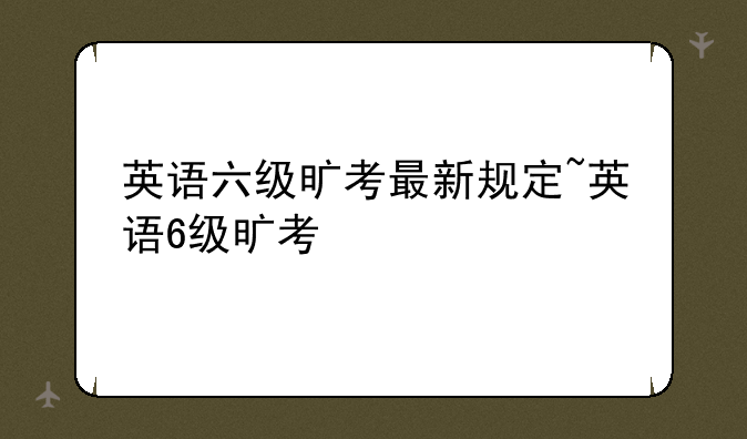英语六级旷考最新规定~英语6级旷考