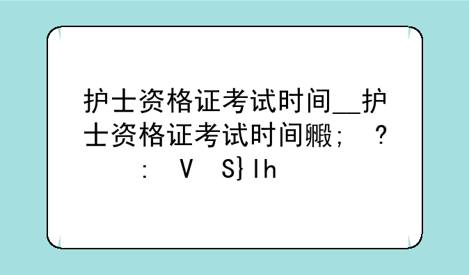 护士资格证考试时间__护士资格证考试时间每年的几月