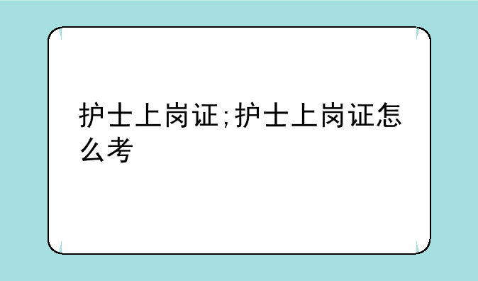 护士上岗证;护士上岗证怎么考