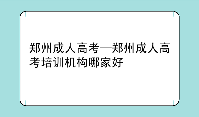 郑州成人高考—郑州成人高考培训机构哪家好