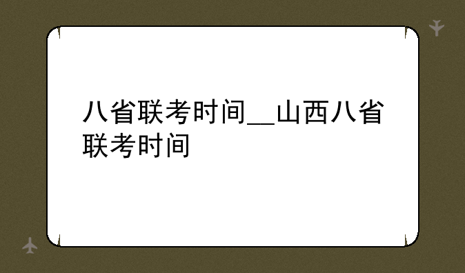 八省联考时间__山西八省联考时间