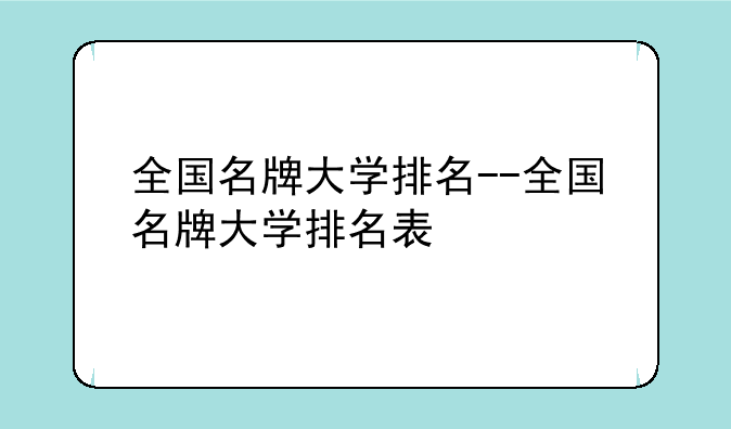 全国名牌大学排名--全国名牌大学排名表